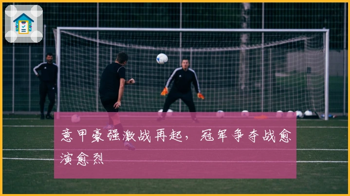 意甲豪强激战再起，冠军争夺战愈演愈烈