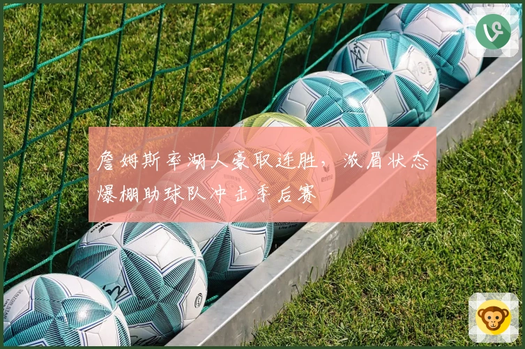 詹姆斯率湖人豪取连胜，浓眉状态爆棚助球队冲击季后赛