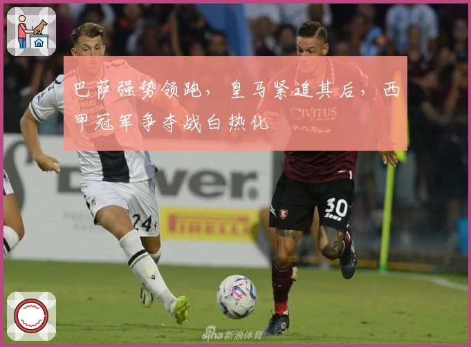 巴萨强势领跑，皇马紧追其后，西甲冠军争夺战白热化