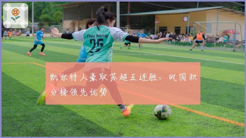 凯尔特人豪取苏超五连胜，巩固积分榜领先优势