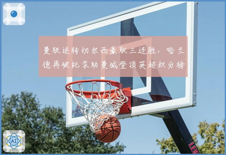 曼联逆转切尔西豪取三连胜，哈兰德再破纪录助曼城登顶英超积分榜