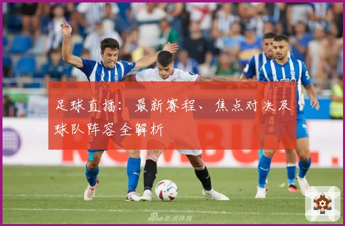 足球直播：最新赛程、焦点对决及球队阵容全解析