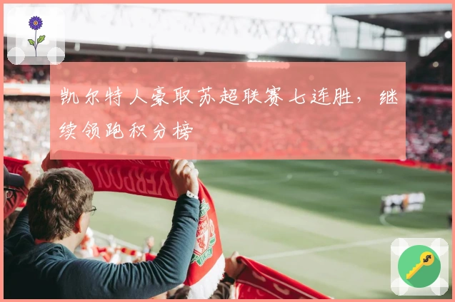 凯尔特人豪取苏超联赛七连胜，继续领跑积分榜