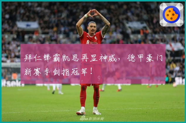 拜仁锋霸凯恩再显神威，德甲豪门新赛季剑指冠军！