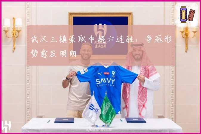 武汉三镇豪取中超六连胜，争冠形势愈发明朗