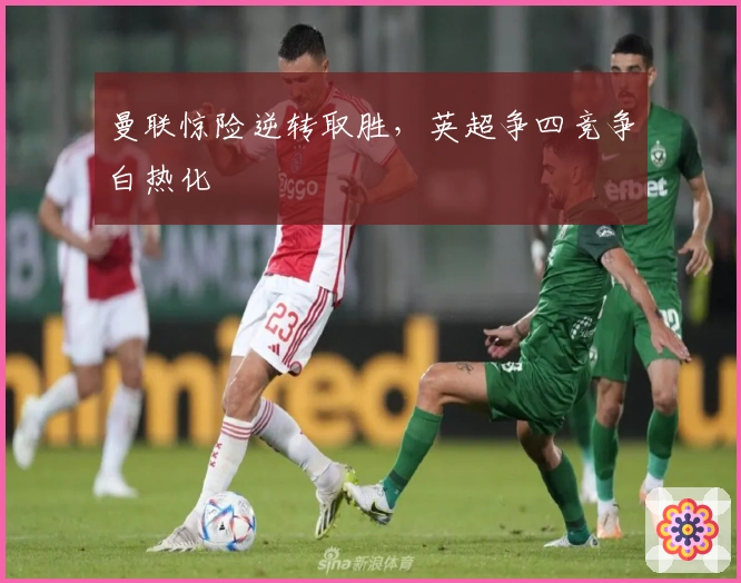 曼联惊险逆转取胜，英超争四竞争白热化