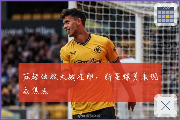 苏超劲旅大战在即，新星球员表现成焦点