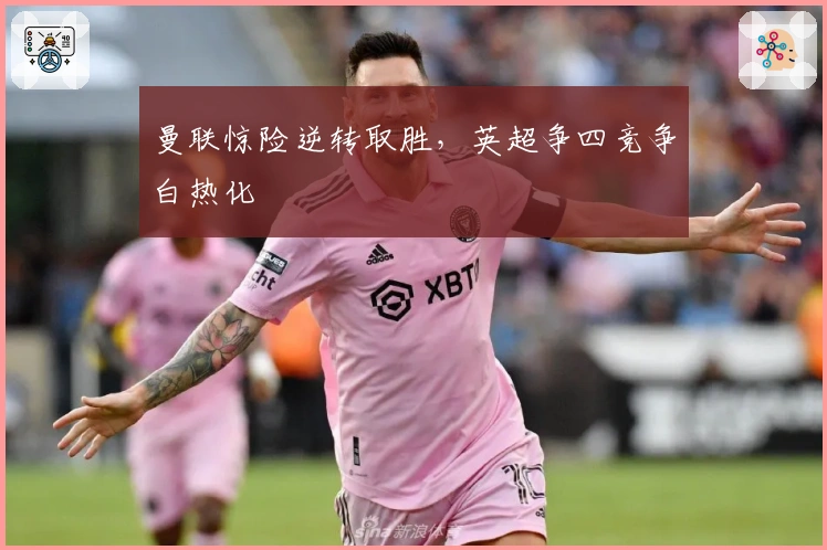 曼联惊险逆转取胜，英超争四竞争白热化