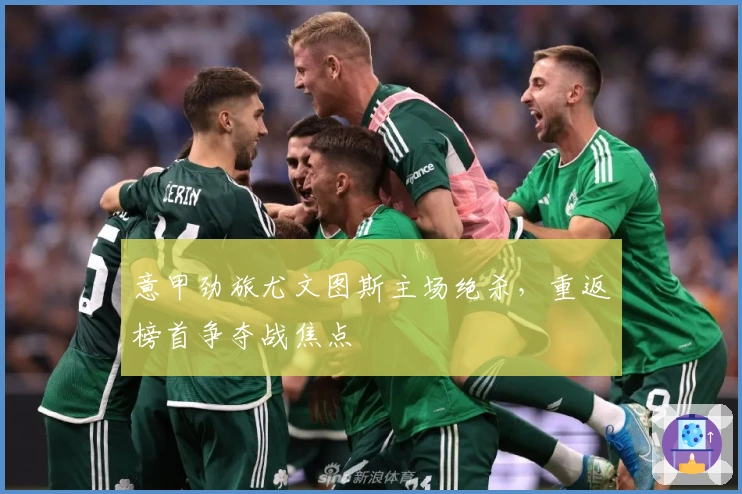 意甲劲旅尤文图斯主场绝杀,重返榜首争夺战焦点